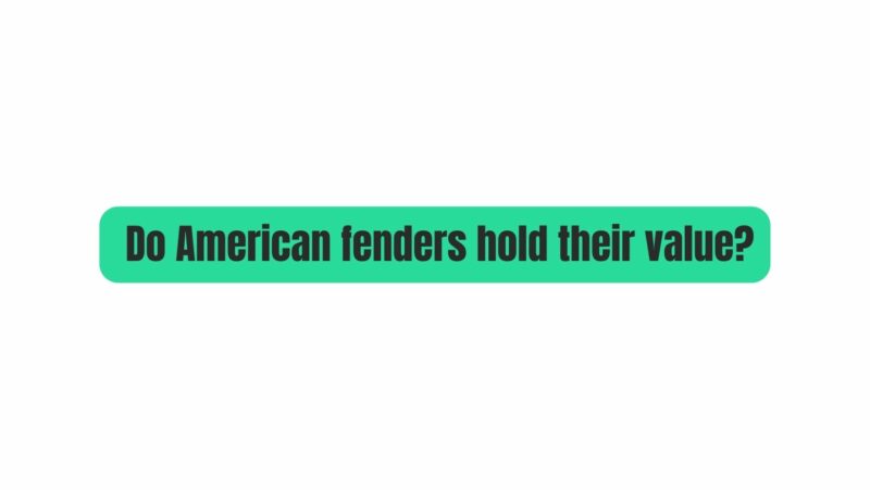 Do American fenders hold their value?
