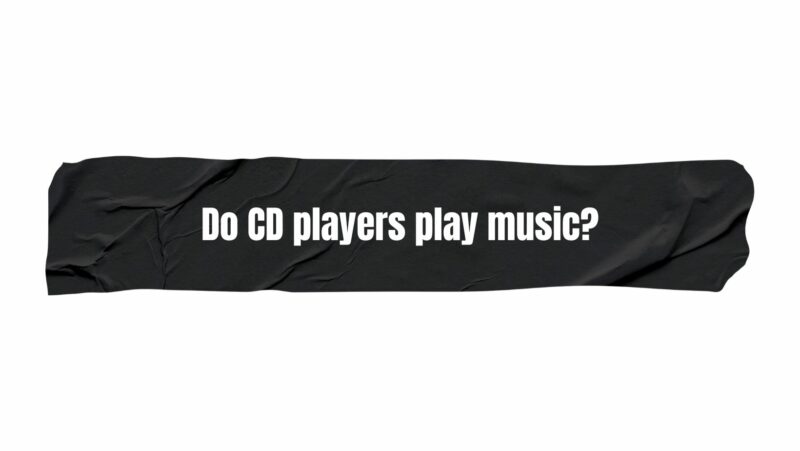Do CD players play music?