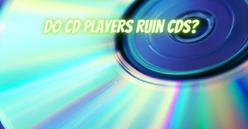 Do CD players ruin CDs?