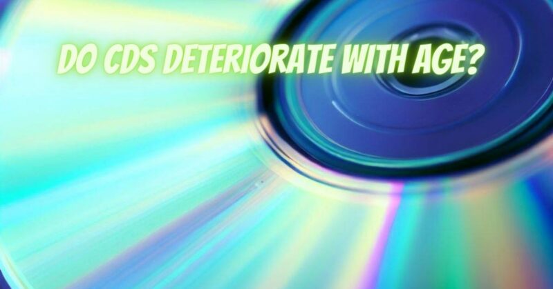 Do CDs deteriorate with age?
