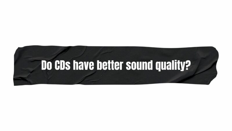 Do CDs have better sound quality?