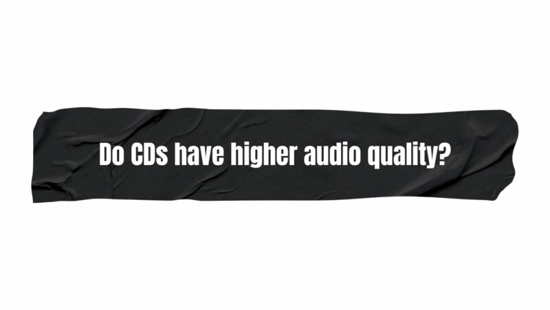 Do CDs have higher audio quality?