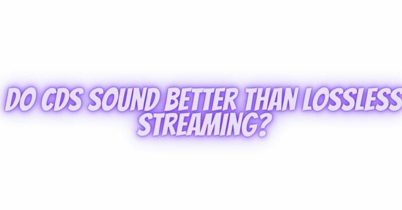 Do CDs sound better than lossless streaming?