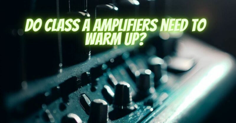 Do Class A amplifiers need to warm up?