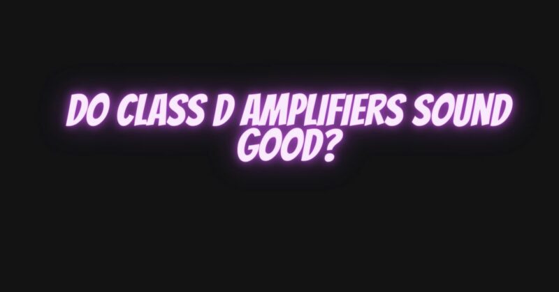 Do Class D Amplifiers Sound Good
