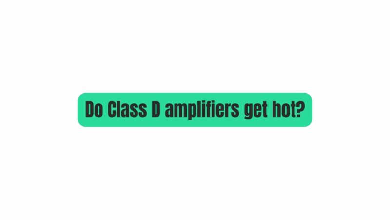 Do Class D amplifiers get hot?
