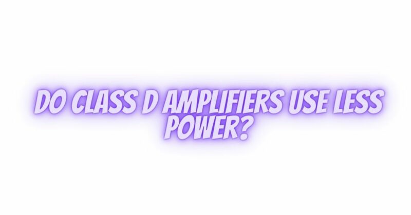 Do Class D amplifiers use less power?