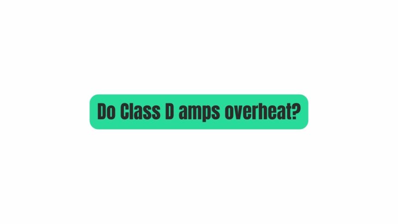 Do Class D amps overheat?