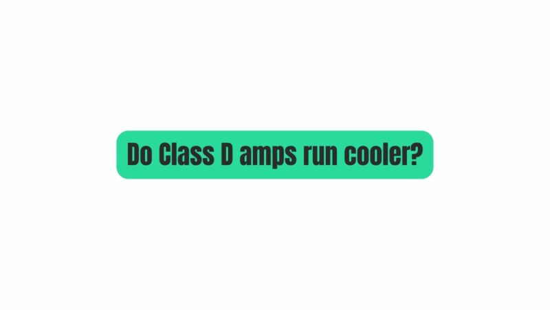 Do Class D amps run cooler?