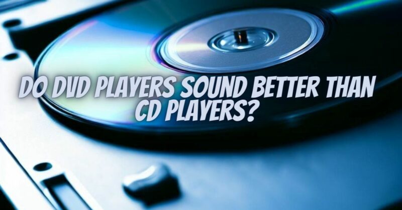 Do DVD players sound better than CD players?