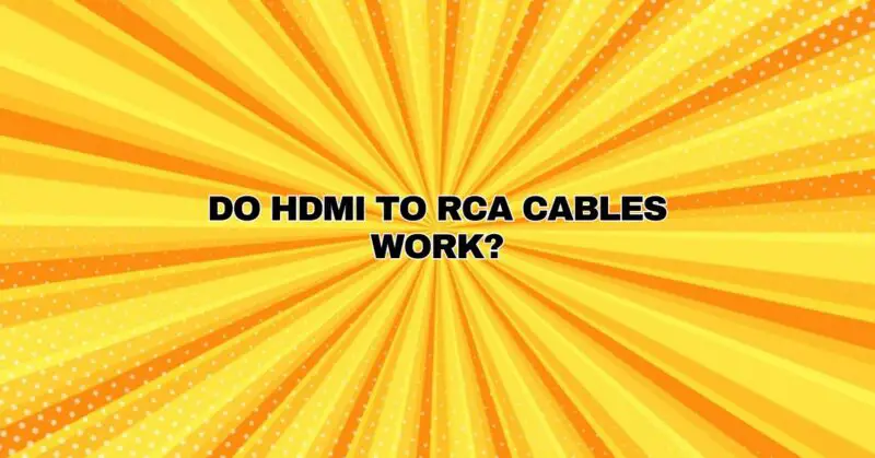 Do HDMI to RCA cables work?