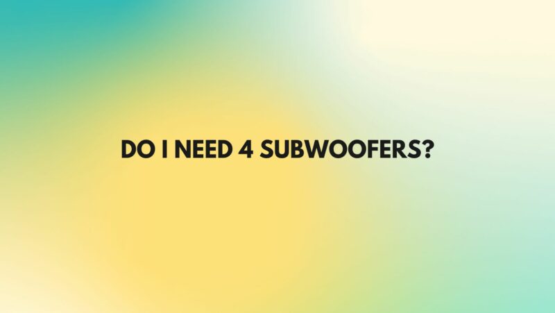 Do I need 4 subwoofers?