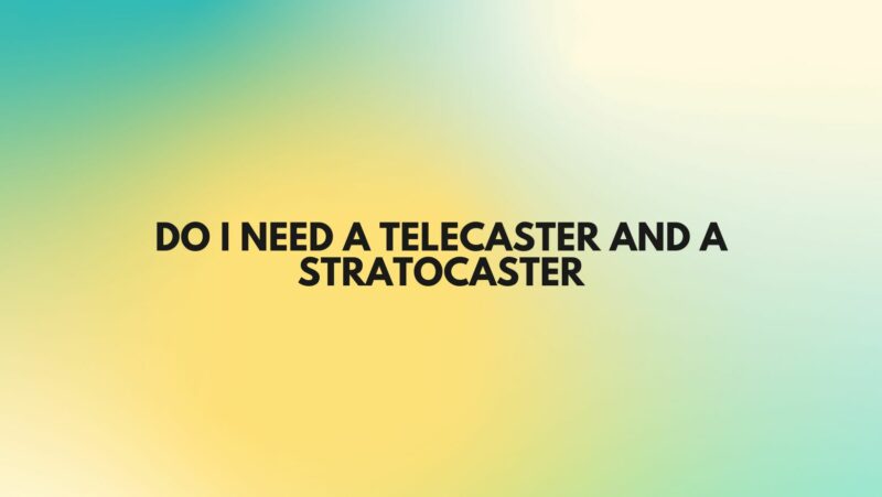 Do I need a Telecaster and a Stratocaster