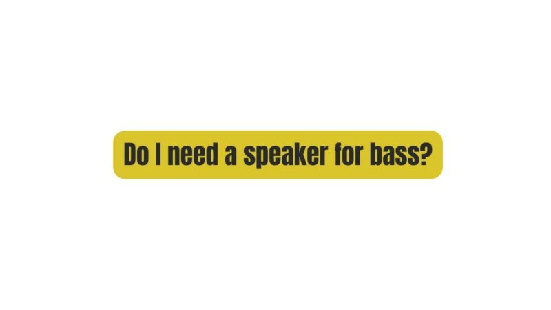 Do I need a speaker for bass?