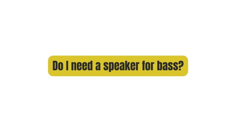 Do I need a speaker for bass?