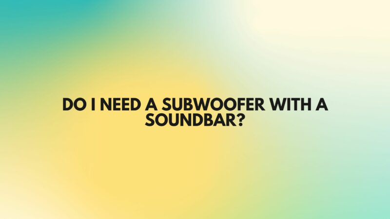 Do I need a subwoofer with a soundbar?
