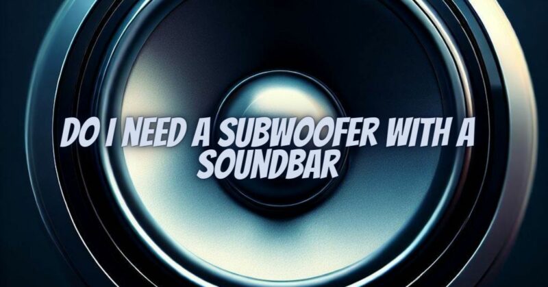 Do I need a subwoofer with a soundbar