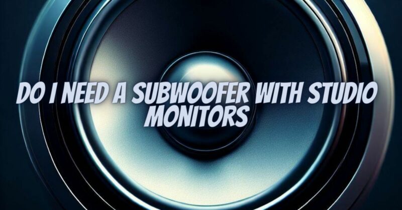 Do I need a subwoofer with studio monitors
