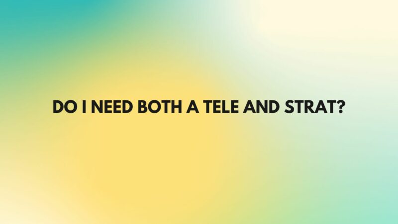Do I need both a Tele and Strat?