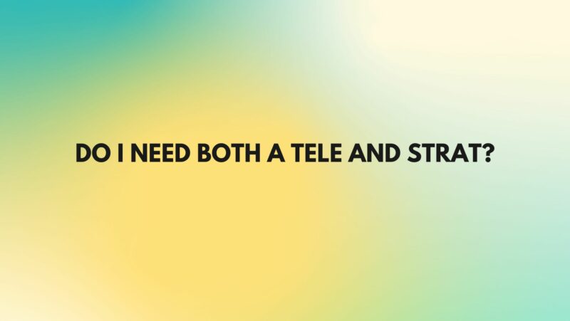 Do I need both a Tele and Strat?