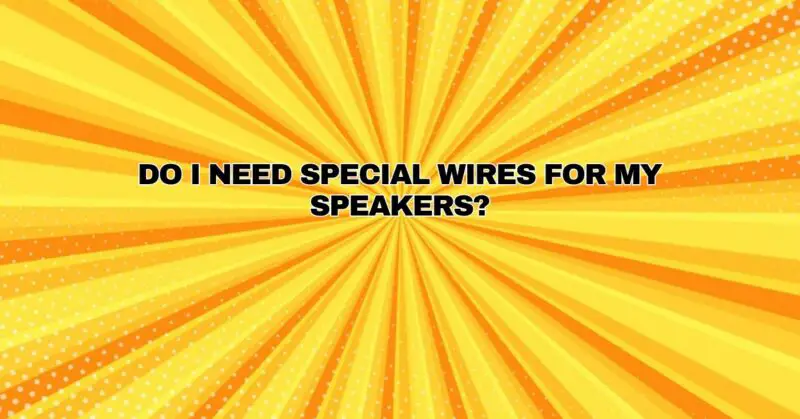 Do I need special wires for my speakers?