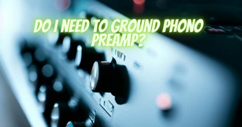 Do I need to ground phono preamp?