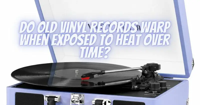 Do Old Vinyl Records Warp When Exposed to Heat Over Time?