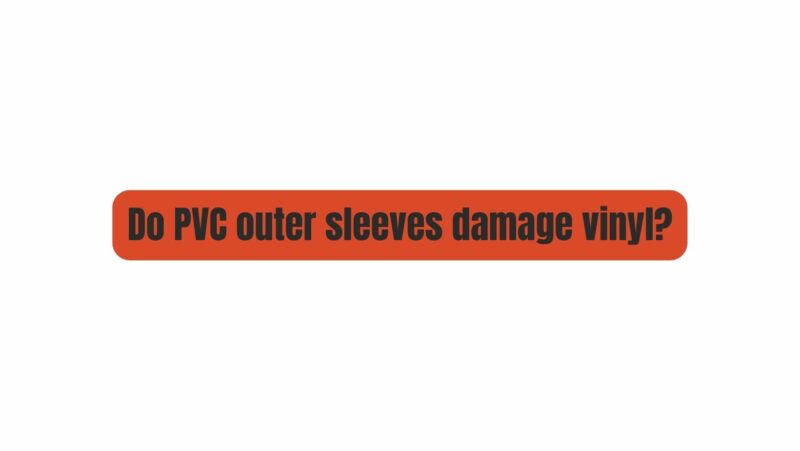 Do PVC outer sleeves damage vinyl?