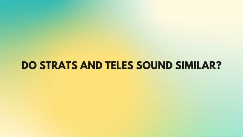 Do Strats and Teles sound similar?