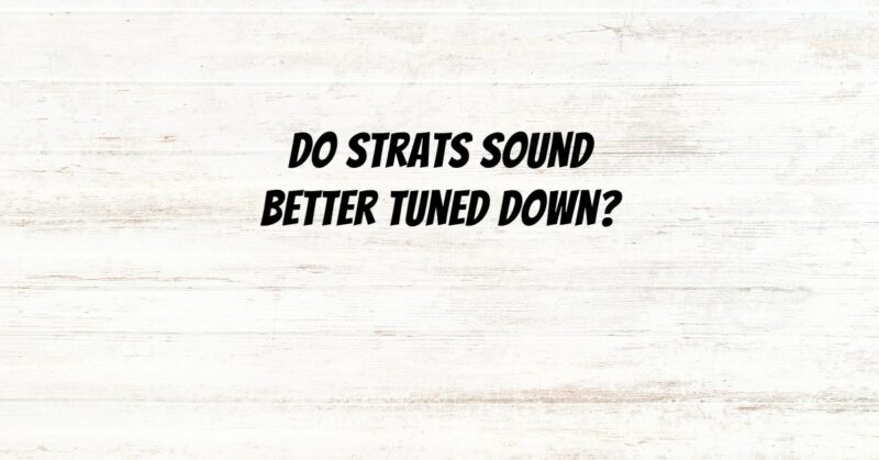 Do Strats sound better tuned down?