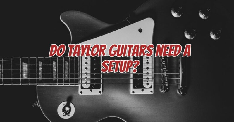 Do Taylor guitars need a setup?