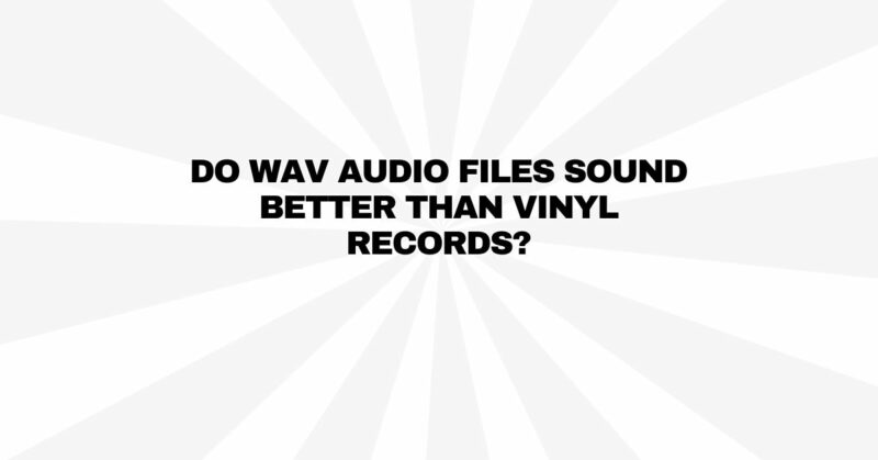 Do WAV audio files sound better than vinyl records?
