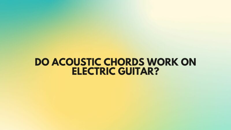 Do acoustic chords work on electric guitar?