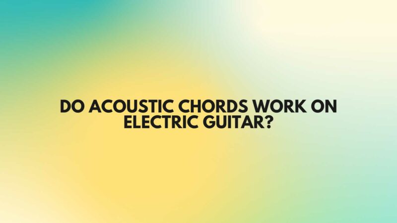 Do acoustic chords work on electric guitar?