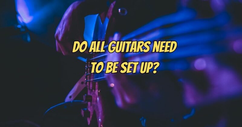 Do all guitars need to be set up?