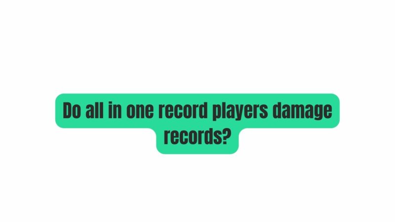 Do all in one record players damage records?