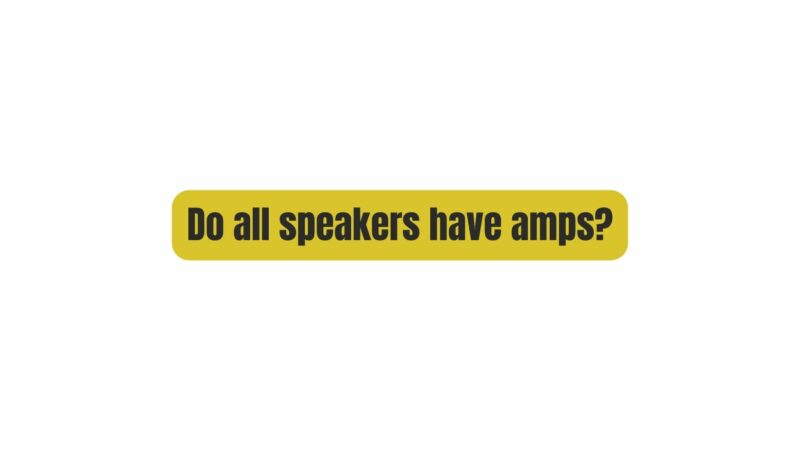 Do all speakers have amps?