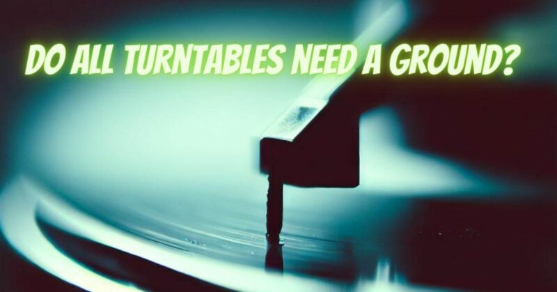 Do all turntables need a ground?