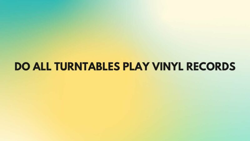 Do all turntables play vinyl records