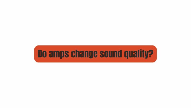 Do amps change sound quality?