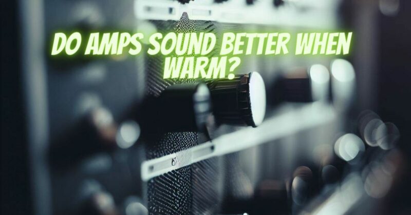 Do amps sound better when warm?