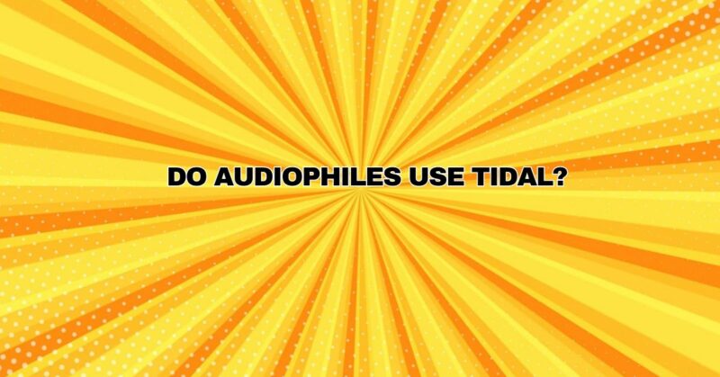 Do audiophiles use Tidal?