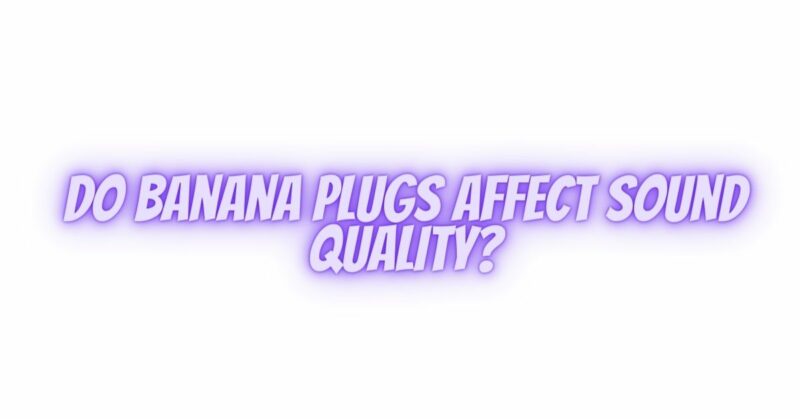 Do banana plugs affect sound quality?