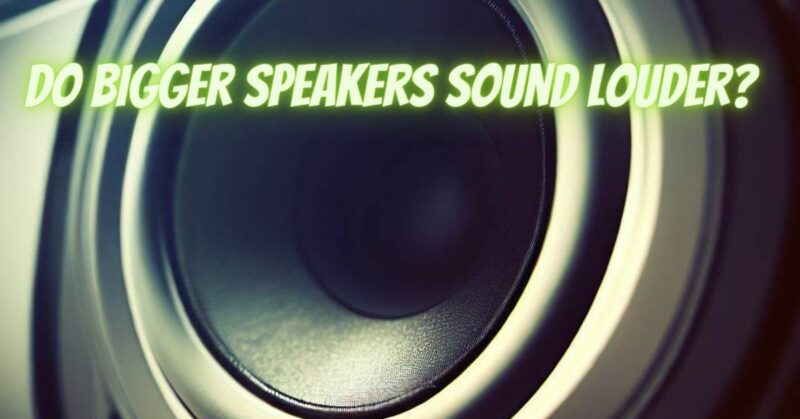 Do bigger speakers sound louder?