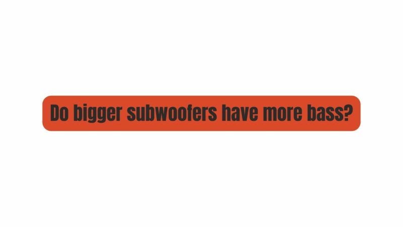 Do bigger subs sound better?