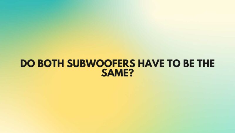 Do both subwoofers have to be the same?