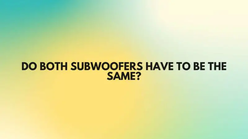 Do both subwoofers have to be the same?