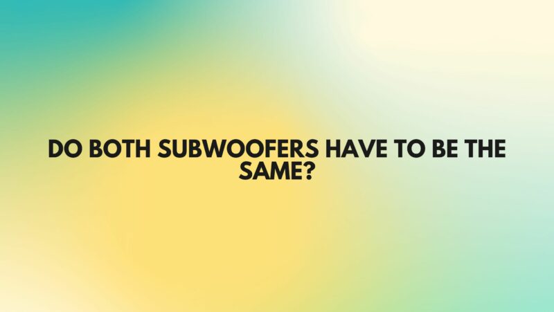 Do both subwoofers have to be the same?