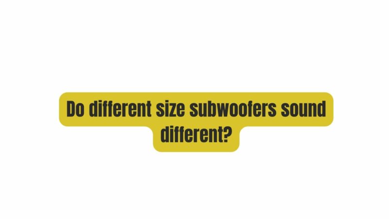 Do different size subwoofers sound different?