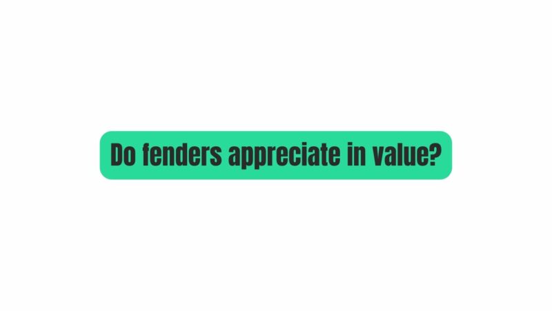 Do fenders appreciate in value?